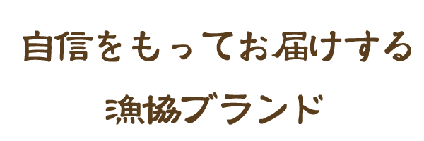 自信をもってお届けする漁協ブランド